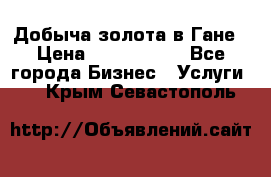 Добыча золота в Гане › Цена ­ 1 000 000 - Все города Бизнес » Услуги   . Крым,Севастополь